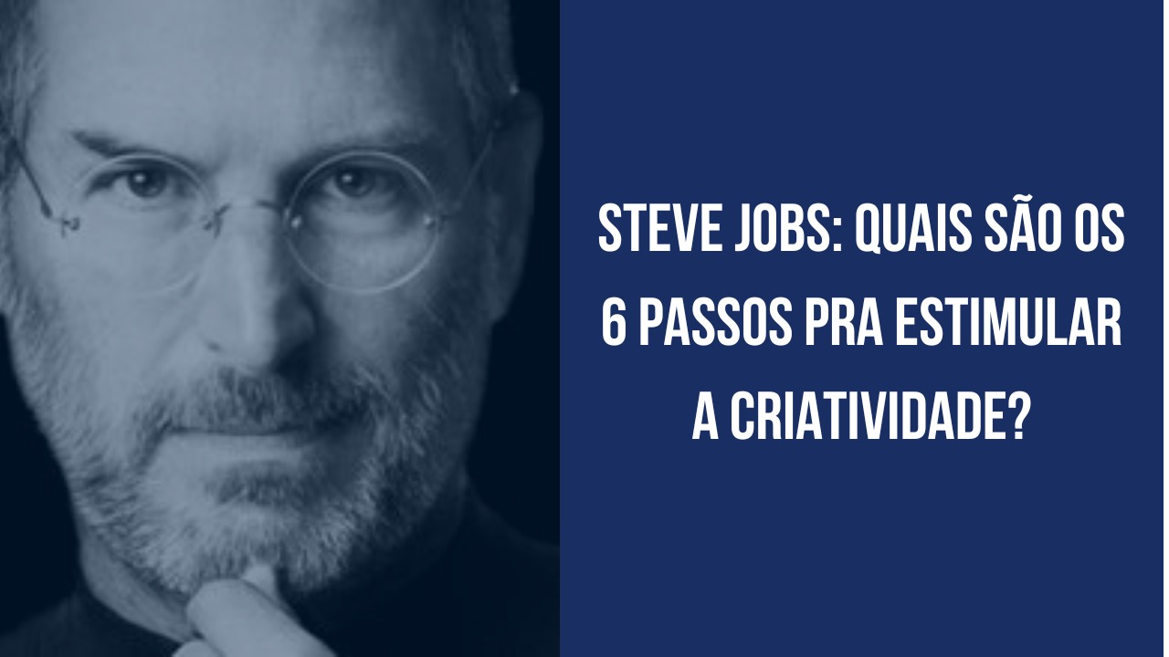 Steve Jobs: Quais São os 6 Passos pra Estimular a Criatividade?