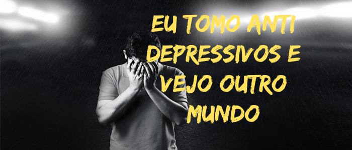 Anti Depressivo: Eu o Tomo e Vejo o Mundo Diferente