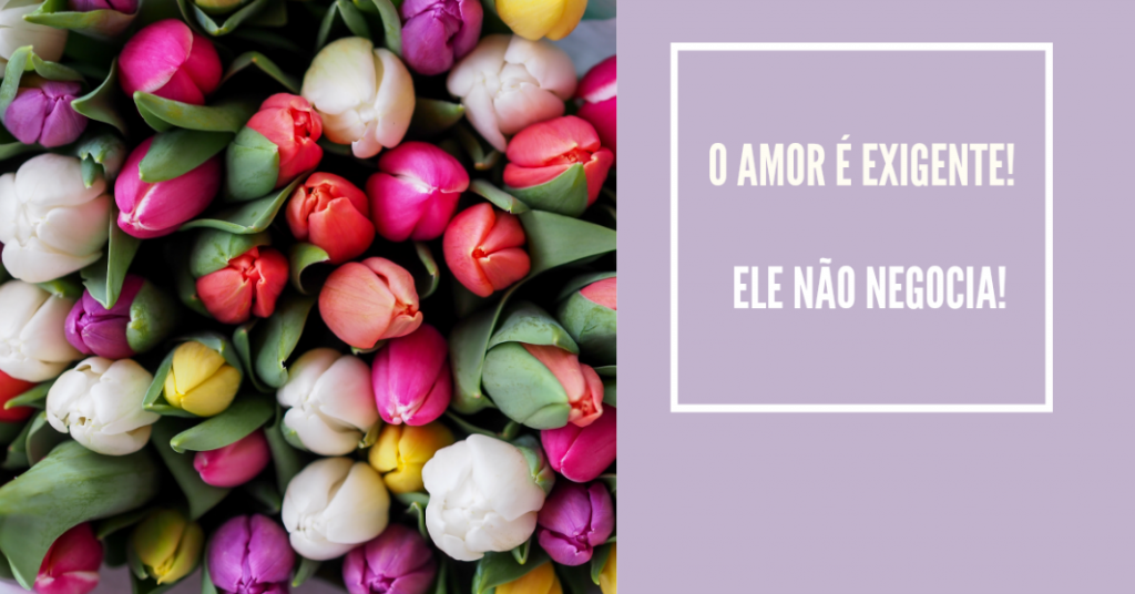 Relacionamento Amoroso: O Amor é Exigente e Não Negocia