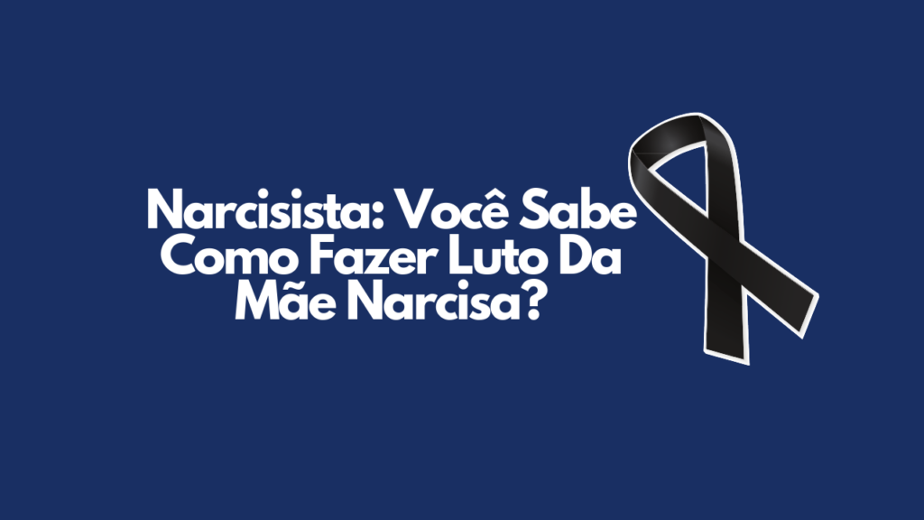 narcisista: você sabe como fazer luto da mãe narcisa? Narcisista: Você Sabe Como Fazer Luto Da Mãe Narcisa?
