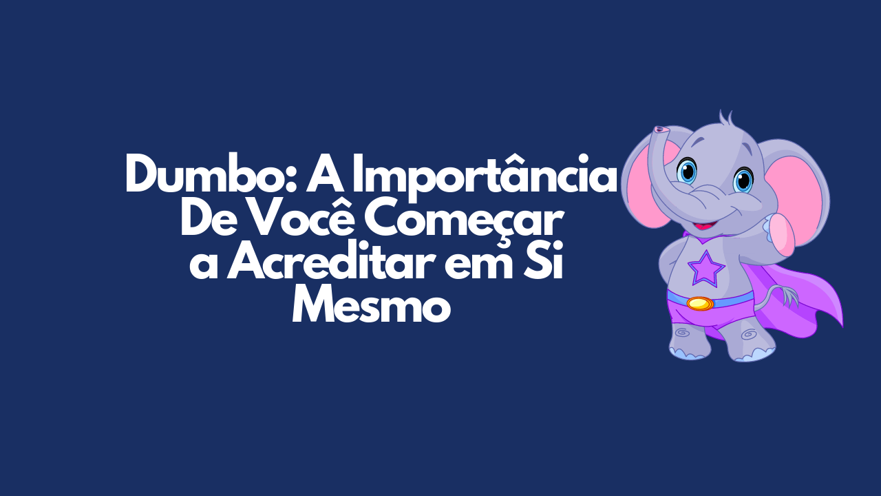 Dumbo: A Importância De Você Começar a Acreditar em Si Mesmo