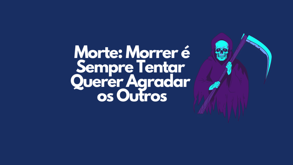 Morte: Morrer é Sempre Querer Agradar aos Outros