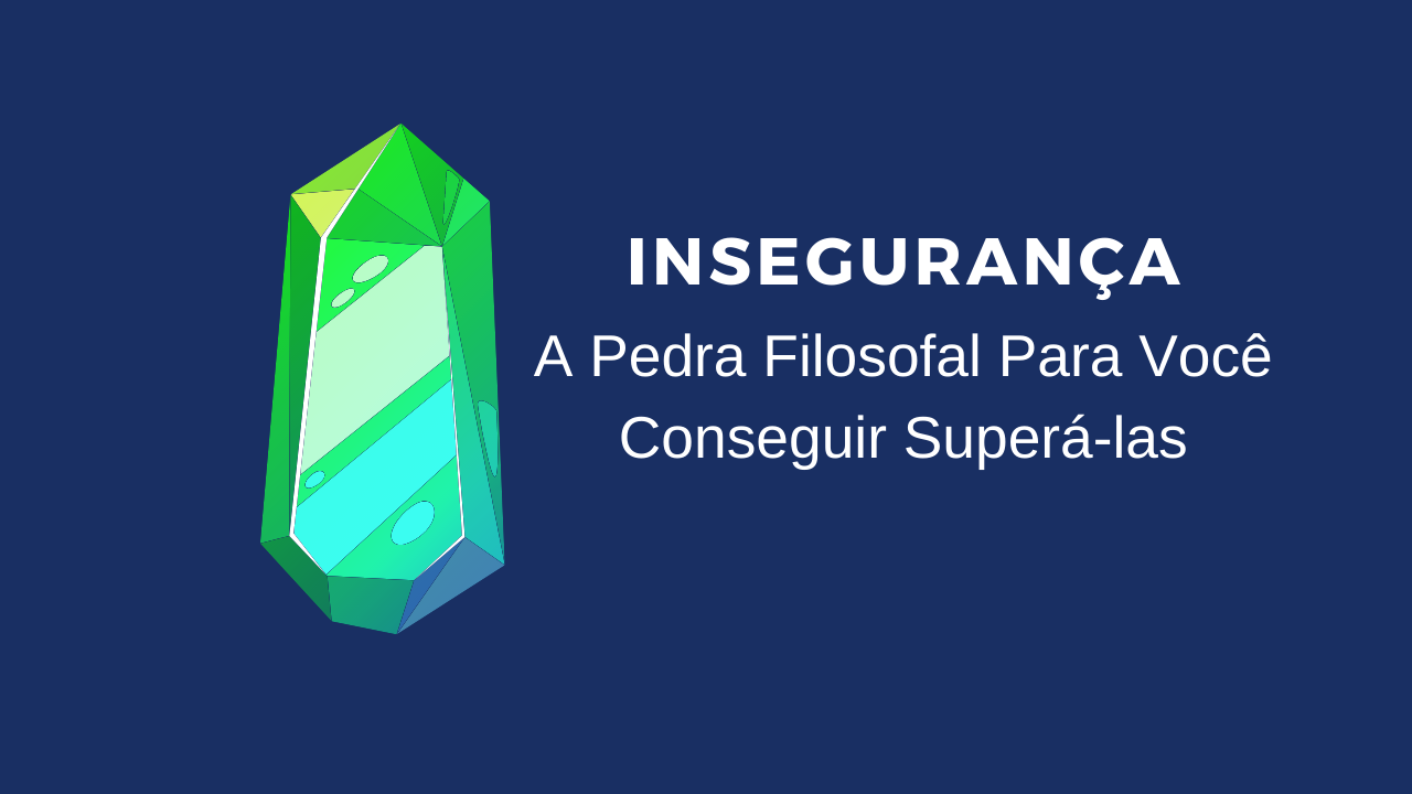 Insegurança: A Pedra Filosofal Para Você Conseguir Superá-las