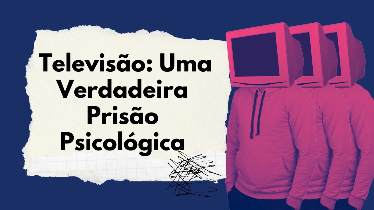 Televisão: Uma Verdadeira Prisão Psicológica da Humanidade