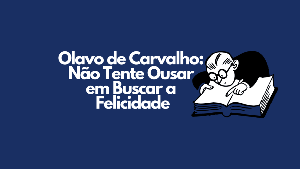 Olavo de Carvalho: Não Tente Ousar em Buscar a Felicidade Olavo de Carvalho: Não Tente Ousar em Buscar a Felicidade