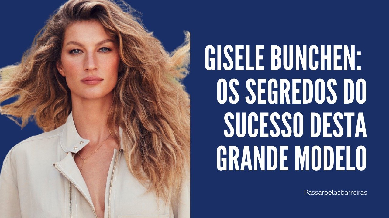 Gisele Bunchen: Os Segredos do Sucesso Desta Grande Modelo