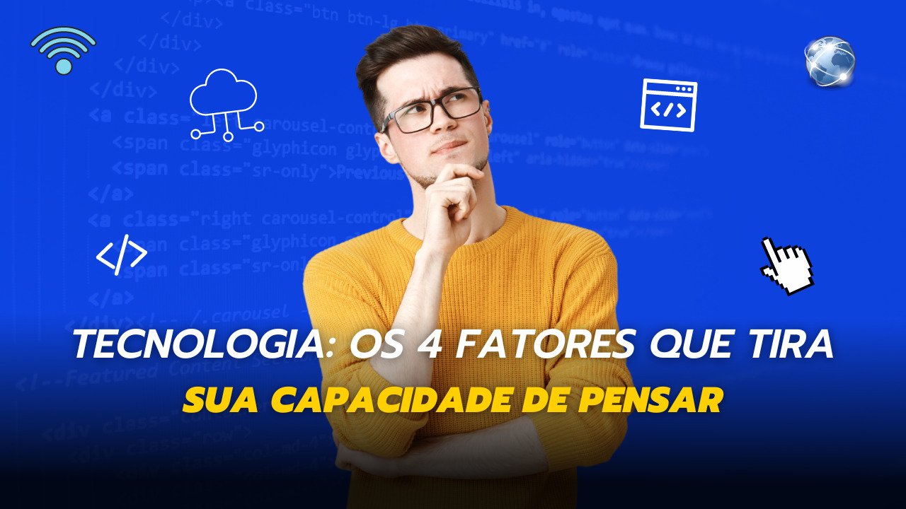 Tecnologia: Os 4 Fatores Que Tiram a Sua Capacidade de Pensar