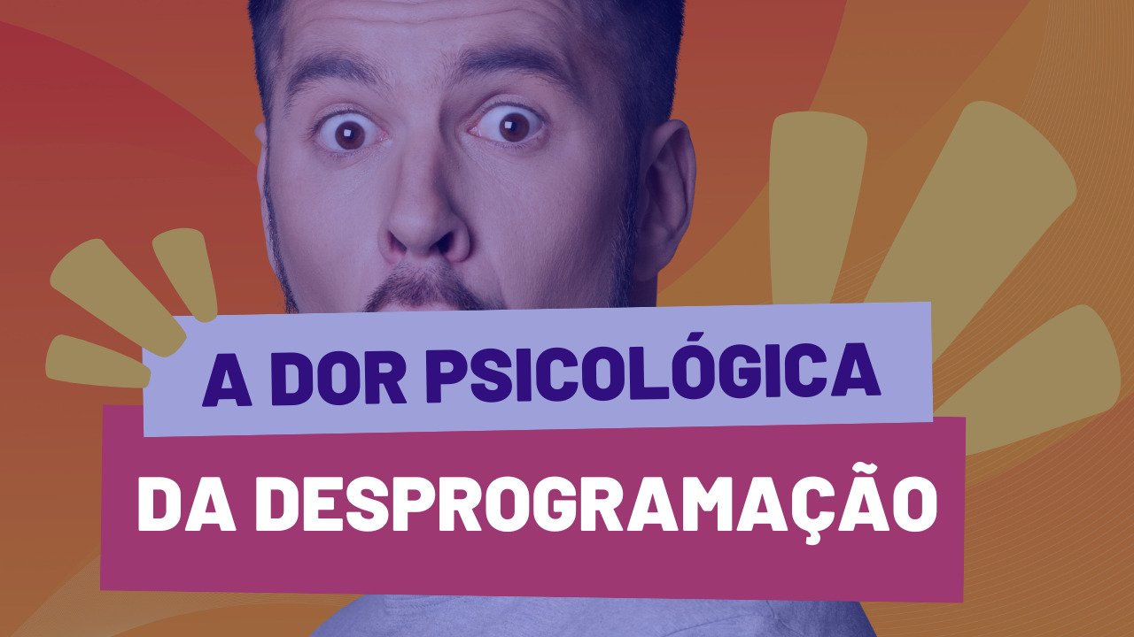 Psicológico: A Dor da Desprogramação da Sua Mente