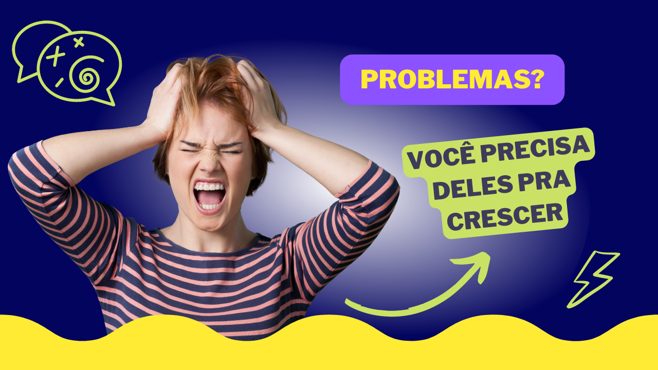 Problemas: Você Precisa Deles Para Crescer